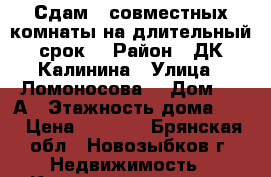 Сдам 2 совместных комнаты на длительный срок  › Район ­ ДК Калинина › Улица ­ Ломоносова  › Дом ­ 18А › Этажность дома ­ 5 › Цена ­ 4 500 - Брянская обл., Новозыбков г. Недвижимость » Квартиры аренда   . Брянская обл.,Новозыбков г.